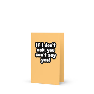 If I Don't Ask, You Can't Say Yes Greeting Card